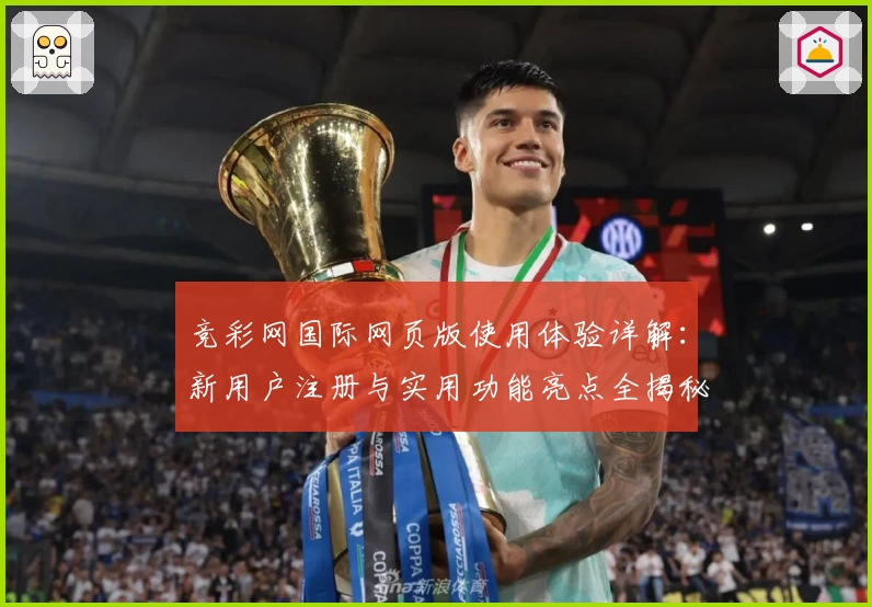 竞彩网国际网页版使用体验详解：新用户注册与实用功能亮点全揭秘