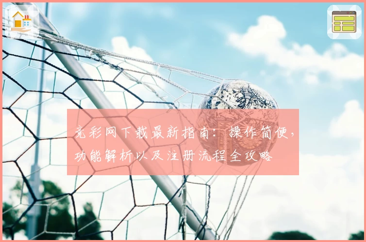 竞彩网下载最新指南:操作简便,功能解析以及注册流程全攻略