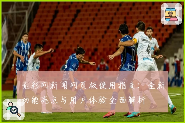 竞彩网新闻网页版使用指南:全新功能亮点与用户体验全面解析