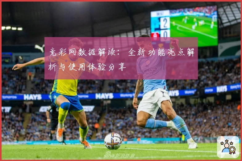 竞彩网数据解读:全新功能亮点解析与使用体验分享