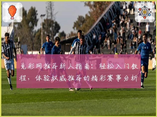 竞彩网推荐新人指南:轻松入门教程,体验权威推荐的精彩赛事分析