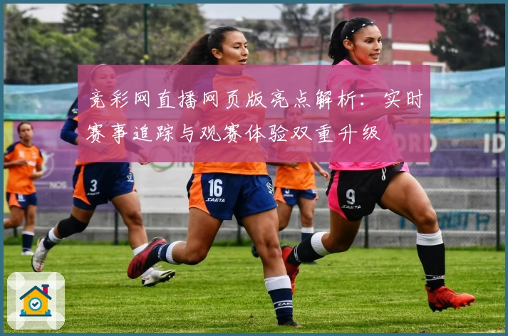 竞彩网直播网页版亮点解析:实时赛事追踪与观赛体验双重升级