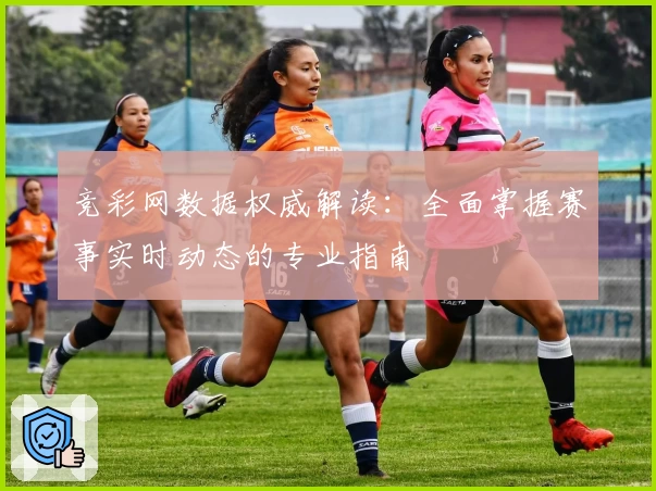 竞彩网数据权威解读：全面掌握赛事实时动态的专业指南