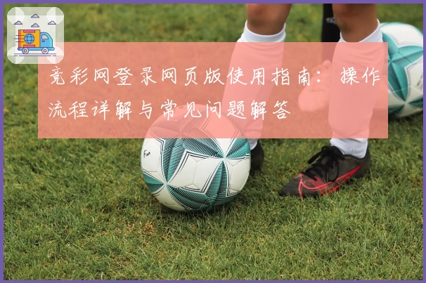 竞彩网登录网页版使用指南：操作流程详解与常见问题解答